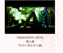 「ASIAGRAPH 2010」
準入選「セカイ系セカイ論」