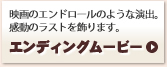 映画のエンドロールのような演出。感動のラストを飾ります。『エンディングムービー』