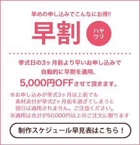 早めの申し込みでこんなにお得！　早割　-挙式日の3ヶ月前より早いお申し込みで自動的に早割を適用、5000円OFFさせて頂きます-